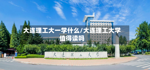 大连理工大一学什么/大连理工大学值得读吗-第3张图片