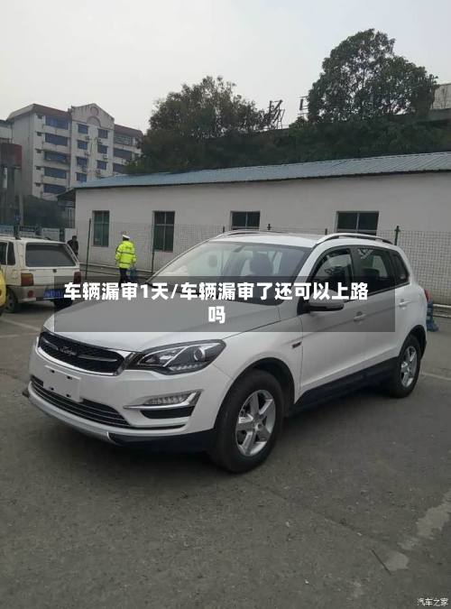 车辆漏审1天/车辆漏审了还可以上路吗-第2张图片