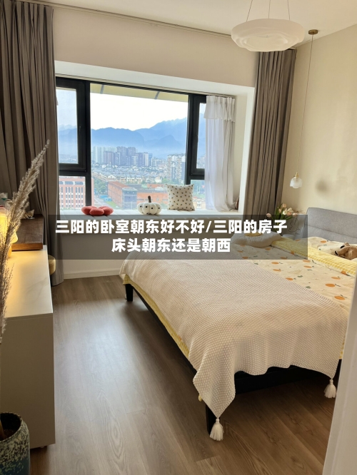 三阳的卧室朝东好不好/三阳的房子床头朝东还是朝西