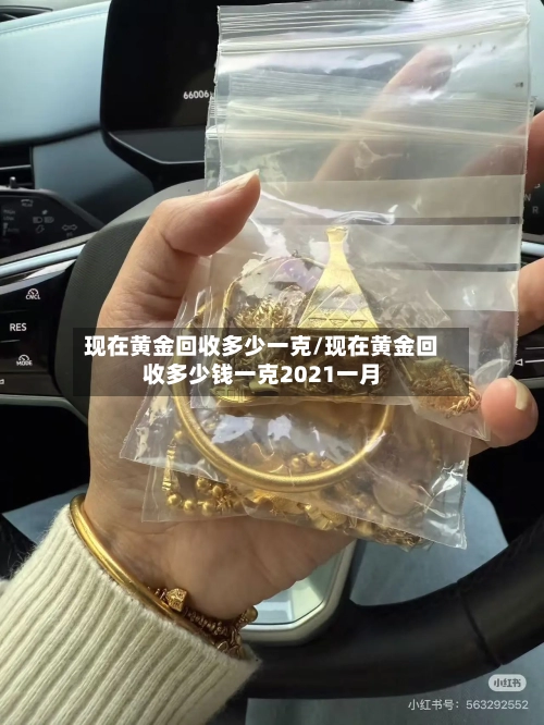 现在黄金回收多少一克/现在黄金回收多少钱一克2021一月