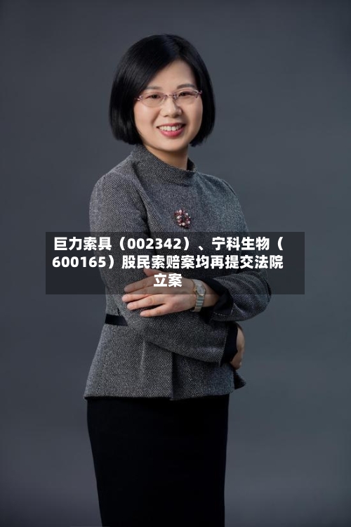 巨力索具（002342）、宁科生物（600165）股民索赔案均再提交法院立案-第2张图片